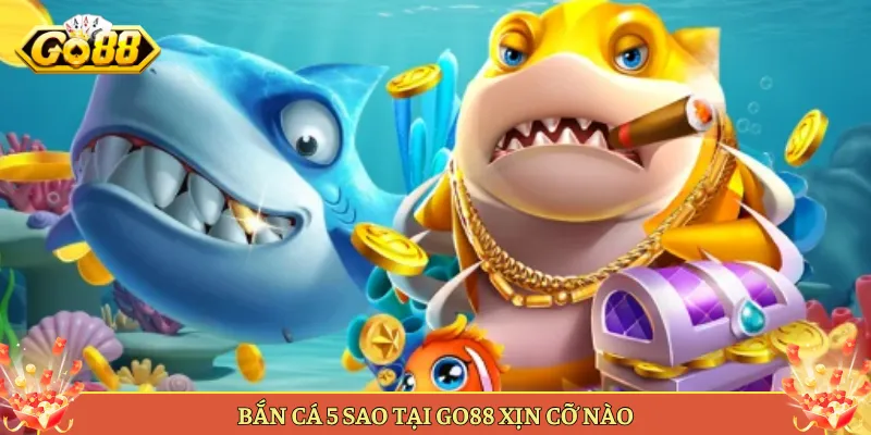 Bắn Cá 5 Sao Tại Go88 Trải Nghiệm Đẳng Cấp Đỉnh Cao. 2 Bắn Cá 5 Sao Tại Go88 Xịn Cỡ Nào