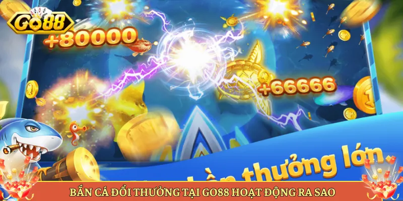 Bắn Cá Đổi Thưởng Tại Go88 Săn Lộc Ra Tiền Thật. 2 Bắn Cá Đổi Thưởng Tại Go88 Hoạt Động Ra Sao