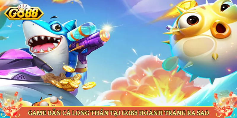 Bắn Cá Long Thần Tại Go88 Săn Rồng Huyền Thoại Ăn Lớn. 3 Chiến Thuật Săn Long Thần Ăn Thưởng Khủng